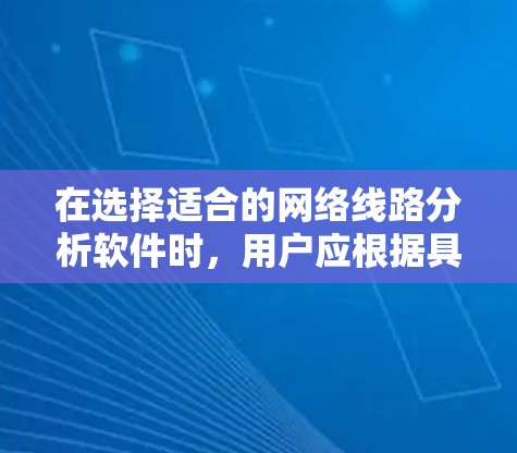 在选择适合的网络线路分析软件时,用户应根据具体需求来决定。以下是对这些软件的总结和选择建议 在选择适合的网络线路分析软件时,用户应根据具体需求来决定。以下是对这些软件的总结和选择建议