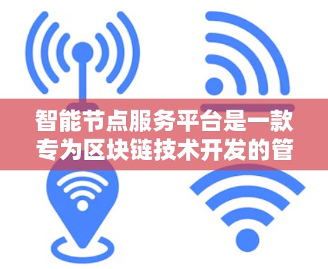 智能节点服务平台是一款专为区块链技术开发的管理工具,旨在帮助用户高效地管理和维护区块链节点。以下是对该平台的详细分析和总结 智能节点服务平台是一款专为区块链技术开发的管理工具,旨在帮助用户高效地管理和维护区块链节点。以下是对该平台的详细分析和总结