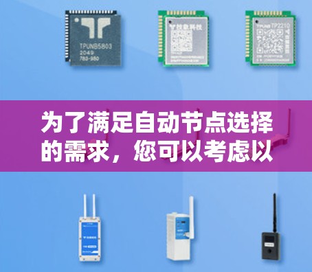 为了满足自动节点选择的需求,您可以考虑以下几款软件工具,它们各具特色,适用于不同的场景 为了满足自动节点选择的需求,您可以考虑以下几款软件工具,它们各具特色,适用于不同的场景