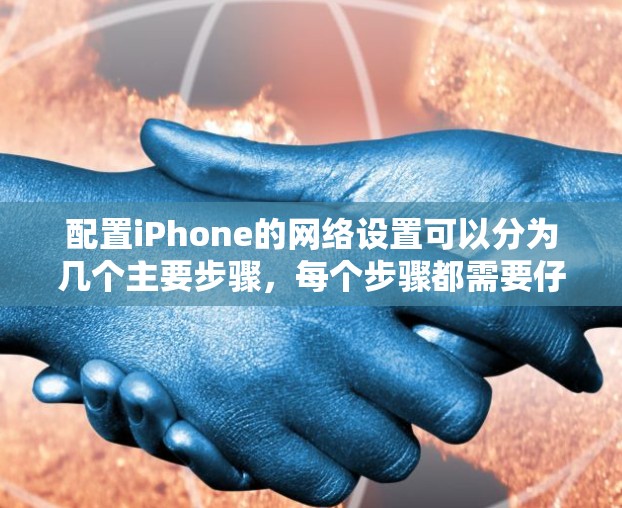 配置iPhone的网络设置可以分为几个主要步骤,每个步骤都需要仔细执行以确保网络功能正常工作。以下是详细的步骤指南 配置iPhone的网络设置可以分为几个主要步骤,每个步骤都需要仔细执行以确保网络功能正常工作。以下是详细的步骤指南