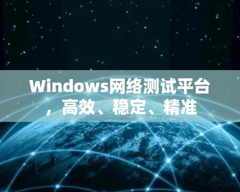 Windows网络测试平台,高效、稳定、精准 Windows网络测试平台,高效、稳定、精准