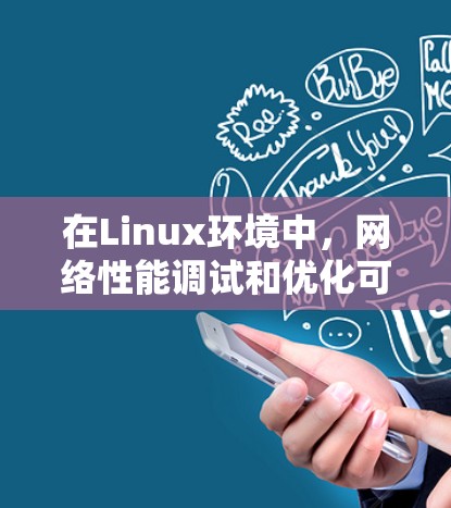在Linux环境中,网络性能调试和优化可以通过多种工具和方法来实现。以下是一些常用的网络加速工具及其使用方法 在Linux环境中,网络性能调试和优化可以通过多种工具和方法来实现。以下是一些常用的网络加速工具及其使用方法