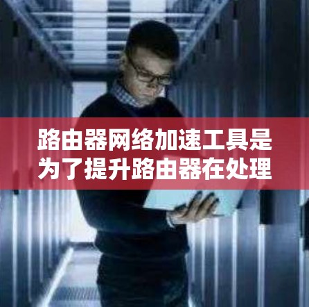 路由器网络加速工具是为了提升路由器在处理网络流量方面的性能,包括数据包处理速度和吞吐量。这些工具可以分为硬件加速器和软件加速器,分别适用于不同的需求和场景。以下是对路由器网络加速工具的详细分析 路由器网络加速工具是为了提升路由器在处理网络流量方面的性能,包括数据包处理速度和吞吐量。这些工具可以分为硬件加速器和软件加速器,分别适用于不同的需求和场景。以下是对路由器网络加速工具的详细分析