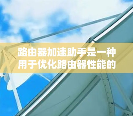 路由器加速助手是一种用于优化路由器性能的技术,旨在提高数据包处理效率和网络整体性能。以下是对该技术的详细分析 路由器加速助手是一种用于优化路由器性能的技术,旨在提高数据包处理效率和网络整体性能。以下是对该技术的详细分析