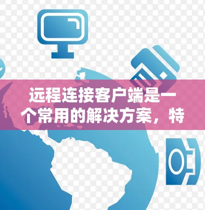 远程连接客户端是一个常用的解决方案,特别是在需要访问和控制远程设备时。以下是一些常用的远程连接工具及其使用方法 远程连接客户端是一个常用的解决方案,特别是在需要访问和控制远程设备时。以下是一些常用的远程连接工具及其使用方法