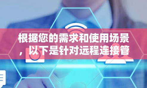 根据您的需求和使用场景,以下是针对远程连接管理工具的推荐和选择建议 根据您的需求和使用场景,以下是针对远程连接管理工具的推荐和选择建议