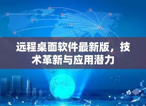 远程桌面软件最新版,技术革新与应用潜力 远程桌面软件最新版,技术革新与应用潜力