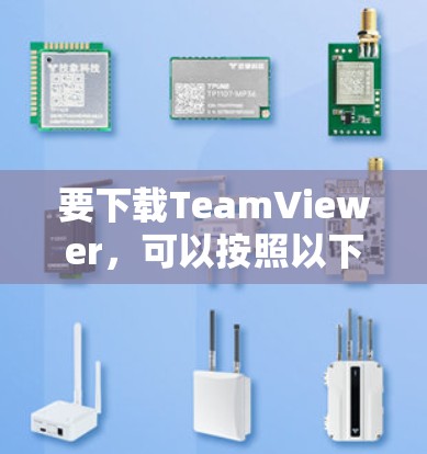 要下载TeamViewer,可以按照以下步骤操作 要下载TeamViewer,可以按照以下步骤操作