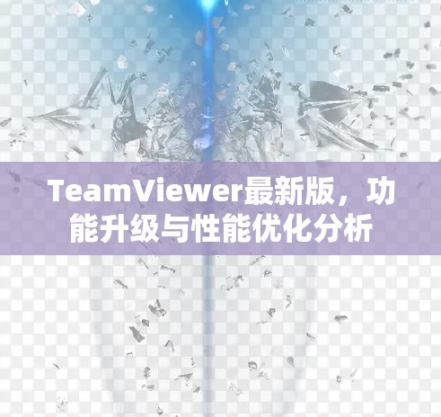 TeamViewer最新版,功能升级与性能优化分析 TeamViewer最新版,功能升级与性能优化分析
