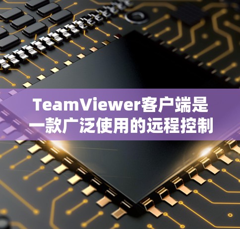 TeamViewer客户端是一款广泛使用的远程控制软件,允许用户通过互联网远程访问和控制其他计算机。以下是关于TeamViewer客户端的一些关键信息和常见问题的解决方法 TeamViewer客户端是一款广泛使用的远程控制软件,允许用户通过互联网远程访问和控制其他计算机。以下是关于TeamViewer客户端的一些关键信息和常见问题的解决方法