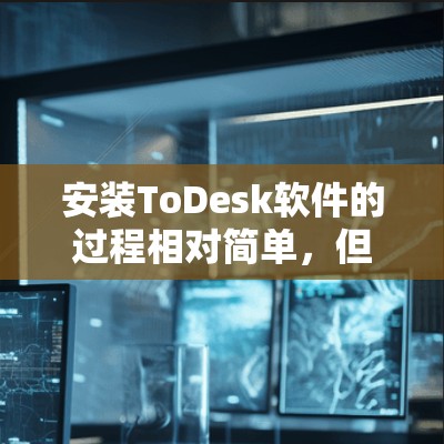 安装ToDesk软件的过程相对简单,但需要按照步骤逐步操作以确保顺利完成。以下是详细的安装教程 安装ToDesk软件的过程相对简单,但需要按照步骤逐步操作以确保顺利完成。以下是详细的安装教程
