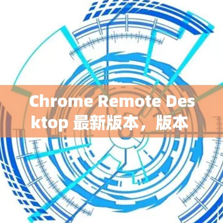 Chrome Remote Desktop 最新版本,版本 99.2023年12月6日发布) Chrome Remote Desktop 最新版本,版本 99.2023年12月6日发布)