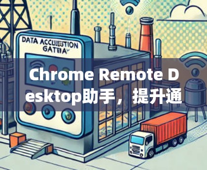 Chrome Remote Desktop助手,提升通信工程师的远程协作能力 Chrome Remote Desktop助手,提升通信工程师的远程协作能力