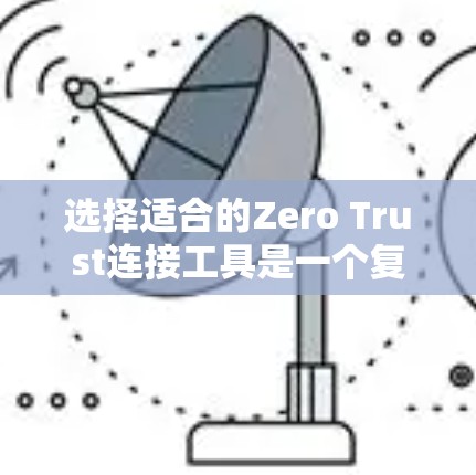 选择适合的Zero Trust连接工具是一个复杂的过程,涉及多个因素和工具的组合。以下是对选择Zero Trust连接工具的详细分析和建议 选择适合的Zero Trust连接工具是一个复杂的过程,涉及多个因素和工具的组合。以下是对选择Zero Trust连接工具的详细分析和建议