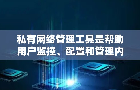 私有网络管理工具是帮助用户监控、配置和管理内部网络的重要工具。根据不同需求和规模,以下是一些适合私有网络管理的工具及其使用场景 私有网络管理工具是帮助用户监控、配置和管理内部网络的重要工具。根据不同需求和规模,以下是一些适合私有网络管理的工具及其使用场景