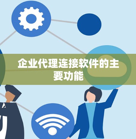 企业代理连接软件的主要功能 企业代理连接软件的主要功能