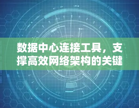 数据中心连接工具,支撑高效网络架构的关键 数据中心连接工具,支撑高效网络架构的关键