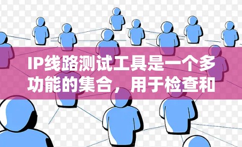 IP线路测试工具是一个多功能的集合,用于检查和确保IP网络的连通性和性能。以下是选择和使用这些工具的建议 IP线路测试工具是一个多功能的集合,用于检查和确保IP网络的连通性和性能。以下是选择和使用这些工具的建议