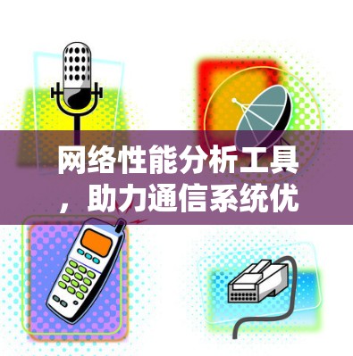 网络性能分析工具,助力通信系统优化 网络性能分析工具,助力通信系统优化
