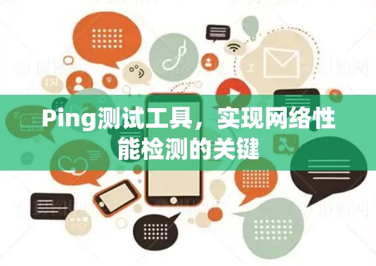 Ping测试工具,实现网络性能检测的关键 Ping测试工具,实现网络性能检测的关键