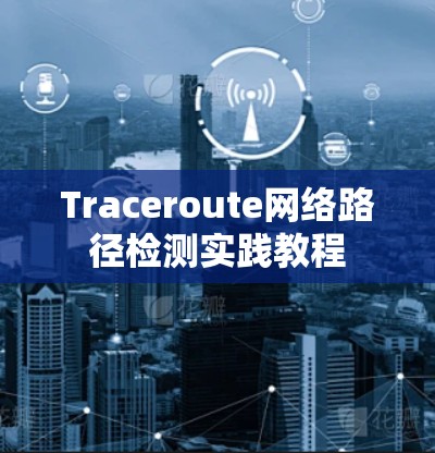 Traceroute网络路径检测实践教程 Traceroute网络路径检测实践教程