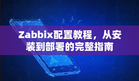 Zabbix配置教程,从安装到部署的完整指南 Zabbix配置教程,从安装到部署的完整指南