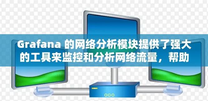 Grafana 的网络分析模块提供了强大的工具来监控和分析网络流量,帮助用户更好地理解网络性能和行为。以下是对该模块的详细分析和操作指南 Grafana 的网络分析模块提供了强大的工具来监控和分析网络流量,帮助用户更好地理解网络性能和行为。以下是对该模块的详细分析和操作指南