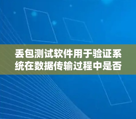 丢包测试软件用于验证系统在数据传输过程中是否能够正确处理丢失数据的情况。以下是对丢包测试的详细分析和步骤指南 丢包测试软件用于验证系统在数据传输过程中是否能够正确处理丢失数据的情况。以下是对丢包测试的详细分析和步骤指南