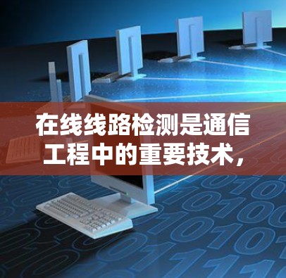 在线线路检测是通信工程中的重要技术,用于确保网络运行的稳定性和安全性。本文将详细介绍在线线路检测的原理、方法及其在实际应用中的表现 在线线路检测是通信工程中的重要技术,用于确保网络运行的稳定性和安全性。本文将详细介绍在线线路检测的原理、方法及其在实际应用中的表现