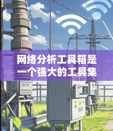网络分析工具箱是一个强大的工具集,能够帮助网络管理员和分析师全面了解和解决网络问题。以下是对网络分析工具箱的详细分析和总结 网络分析工具箱是一个强大的工具集,能够帮助网络管理员和分析师全面了解和解决网络问题。以下是对网络分析工具箱的详细分析和总结