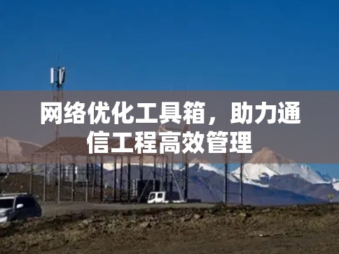 网络优化工具箱,助力通信工程高效管理 网络优化工具箱,助力通信工程高效管理