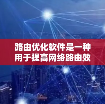 路由优化软件是一种用于提高网络路由效率和性能的工具,通过复杂的算法和策略来处理网络中的路由问题。以下是对路由优化软件的详细总结 路由优化软件是一种用于提高网络路由效率和性能的工具,通过复杂的算法和策略来处理网络中的路由问题。以下是对路由优化软件的详细总结