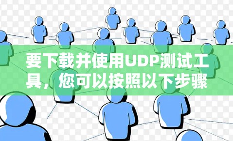要下载并使用UDP测试工具,您可以按照以下步骤操作 要下载并使用UDP测试工具,您可以按照以下步骤操作