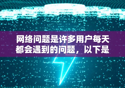 网络问题是许多用户每天都会遇到的问题,以下是一些常见的网络修复方法和建议,帮助你快速解决网络问题 网络问题是许多用户每天都会遇到的问题,以下是一些常见的网络修复方法和建议,帮助你快速解决网络问题