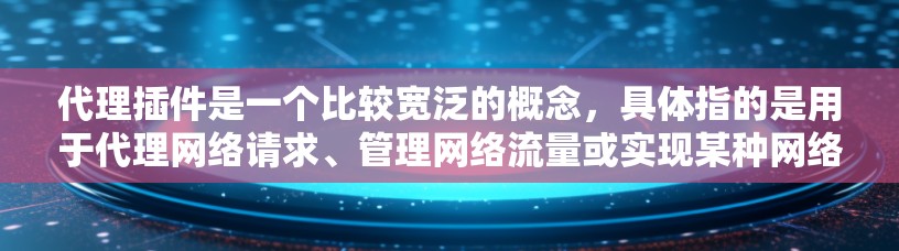 代理插件是一个比较宽泛的概念,具体指的是用于代理网络请求、管理网络流量或实现某种网络功能的插件。常见的代理插件类型包括 代理插件是一个比较宽泛的概念,具体指的是用于代理网络请求、管理网络流量或实现某种网络功能的插件。常见的代理插件类型包括