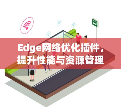 Edge网络优化插件,提升性能与资源管理效率 Edge网络优化插件,提升性能与资源管理效率