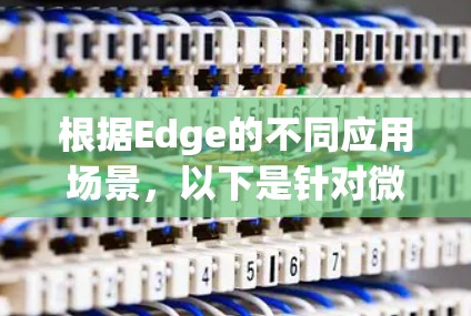 根据Edge的不同应用场景,以下是针对微软Edge浏览器、Edge AI平台以及Edge Compute环境的插件推荐 根据Edge的不同应用场景,以下是针对微软Edge浏览器、Edge AI平台以及Edge Compute环境的插件推荐