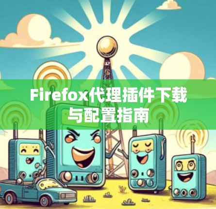 Firefox代理插件下载与配置指南 Firefox代理插件下载与配置指南