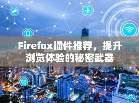 Firefox插件推荐,提升浏览体验的秘密武器 Firefox插件推荐,提升浏览体验的秘密武器