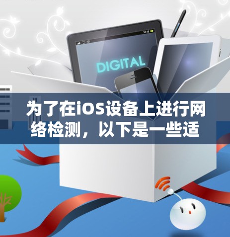 为了在iOS设备上进行网络检测,以下是一些适合不同需求的工具建议 为了在iOS设备上进行网络检测,以下是一些适合不同需求的工具建议