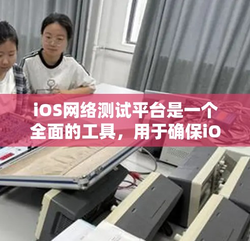 iOS网络测试平台是一个全面的工具,用于确保iOS应用程序在各种网络环境下的稳定性和性能。以下是对该平台的详细分析和选择建议 iOS网络测试平台是一个全面的工具,用于确保iOS应用程序在各种网络环境下的稳定性和性能。以下是对该平台的详细分析和选择建议