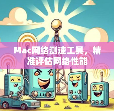 Mac网络测速工具,精准评估网络性能 Mac网络测速工具,精准评估网络性能