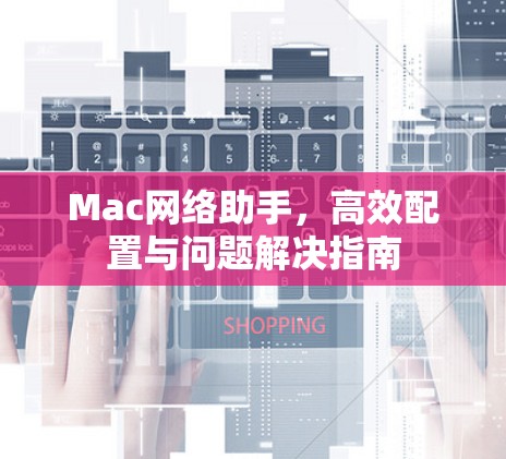 Mac网络助手,高效配置与问题解决指南 Mac网络助手,高效配置与问题解决指南