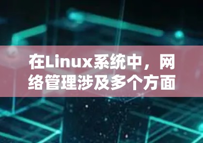 在Linux系统中,网络管理涉及多个方面,涵盖从网络接口和IP地址管理到路由、防火墙配置等。以下是一个系统化的学习指南,帮助您逐步掌握这些工具和技术 在Linux系统中,网络管理涉及多个方面,涵盖从网络接口和IP地址管理到路由、防火墙配置等。以下是一个系统化的学习指南,帮助您逐步掌握这些工具和技术