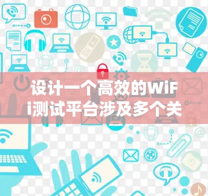 设计一个高效的WiFi测试平台涉及多个关键步骤和考虑因素。以下是一个有条理的设计指南,帮助您系统地规划和实现这个平台 设计一个高效的WiFi测试平台涉及多个关键步骤和考虑因素。以下是一个有条理的设计指南,帮助您系统地规划和实现这个平台