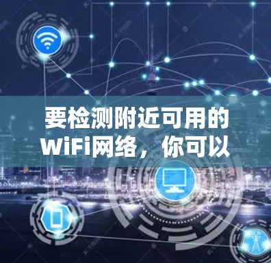 要检测附近可用的WiFi网络，你可以按照以下步骤操作