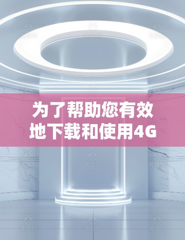 为了帮助您有效地下载和使用4G网络工具,以下是一些详细的步骤指南 为了帮助您有效地下载和使用4G网络工具,以下是一些详细的步骤指南