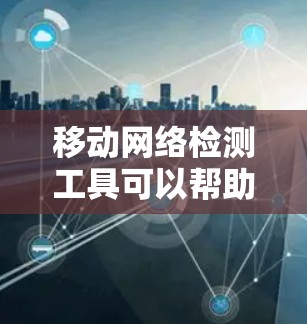 移动网络检测工具可以帮助用户检查和监控移动网络的连接状态、信号质量、网络延迟等参数。以下是一些常用的移动网络检测工具和方法 移动网络检测工具可以帮助用户检查和监控移动网络的连接状态、信号质量、网络延迟等参数。以下是一些常用的移动网络检测工具和方法