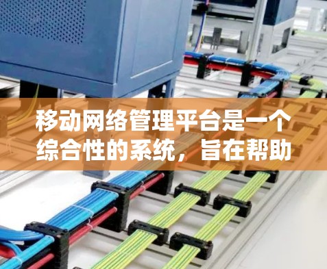 移动网络管理平台是一个综合性的系统,旨在帮助运营商和企业有效管理和优化他们的移动网络资源。以下是构建该平台的详细步骤 移动网络管理平台是一个综合性的系统,旨在帮助运营商和企业有效管理和优化他们的移动网络资源。以下是构建该平台的详细步骤