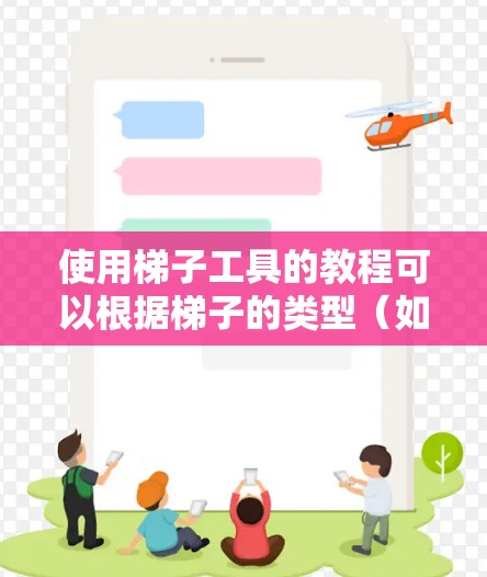 使用梯子工具的教程可以根据梯子的类型(如脚手梯、塔梯、伸缩梯等)有所不同,但以下是一些通用的步骤和注意事项,帮助你正确、安全地使用梯子工具 使用梯子工具的教程可以根据梯子的类型(如脚手梯、塔梯、伸缩梯等)有所不同,但以下是一些通用的步骤和注意事项,帮助你正确、安全地使用梯子工具
